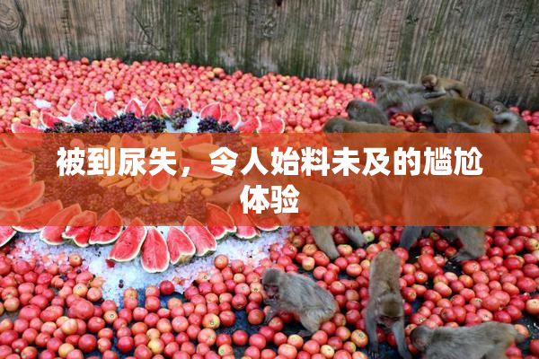 被到尿失，令人始料未及的尴尬体验