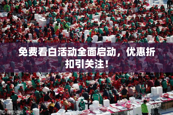 免费看白活动全面启动，优惠折扣引关注！