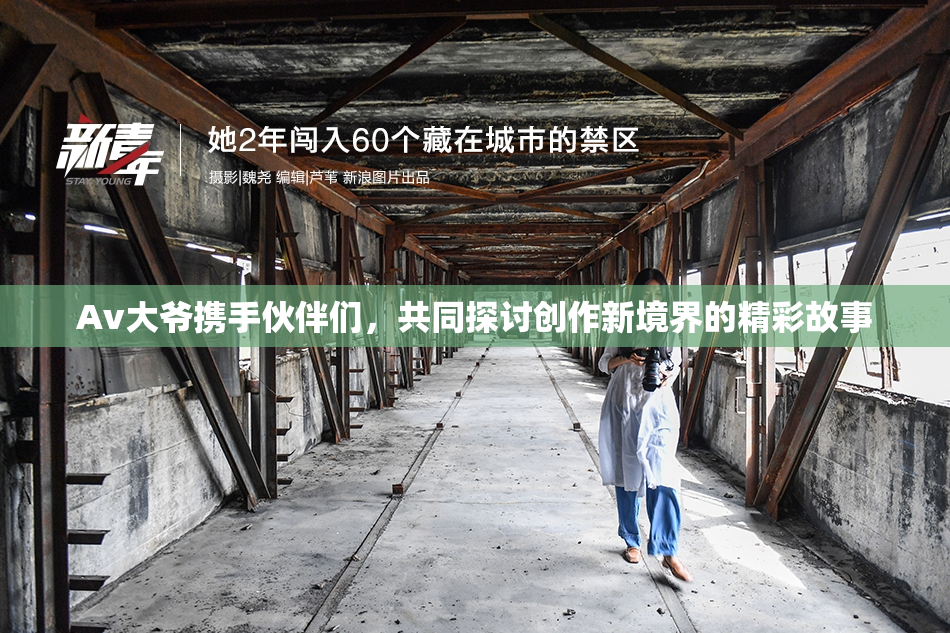 Av大爷携手伙伴们，共同探讨创作新境界的精彩故事