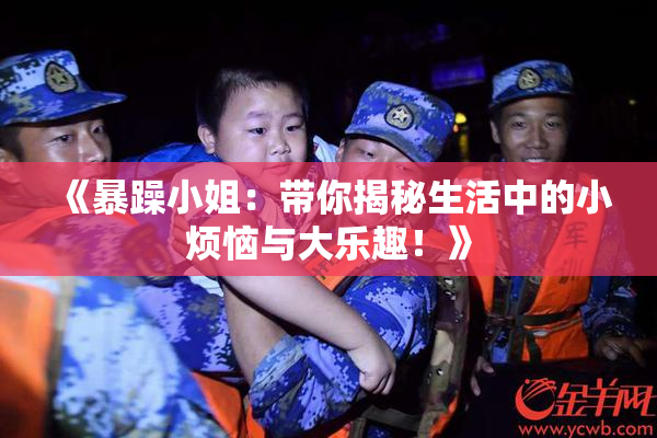 《暴躁小姐：带你揭秘生活中的小烦恼与大乐趣！》