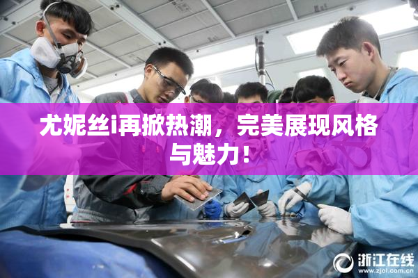 尤妮丝i再掀热潮，完美展现风格与魅力！