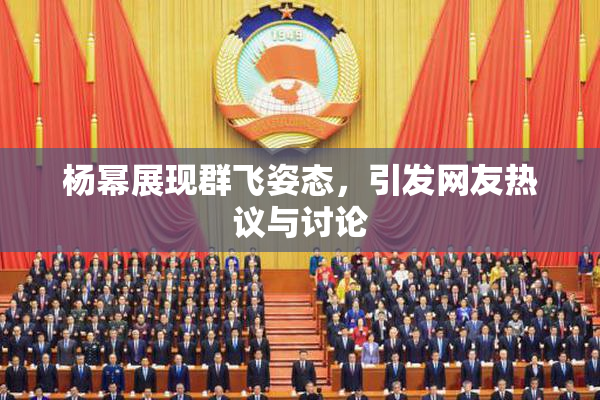 杨幂展现群飞姿态，引发网友热议与讨论
