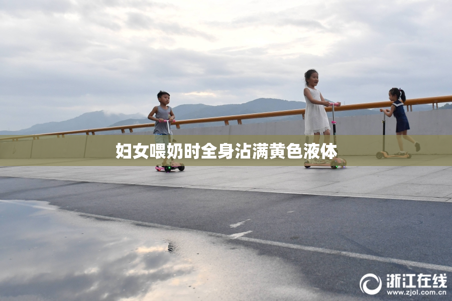 妇女喂奶时全身沾满黄色液体