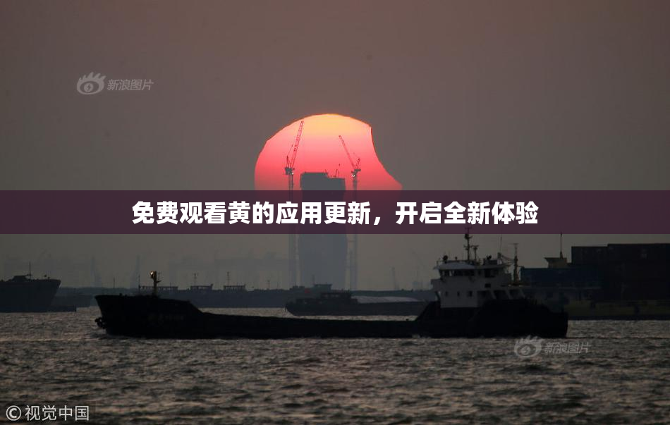 免费观看黄的应用更新，开启全新体验