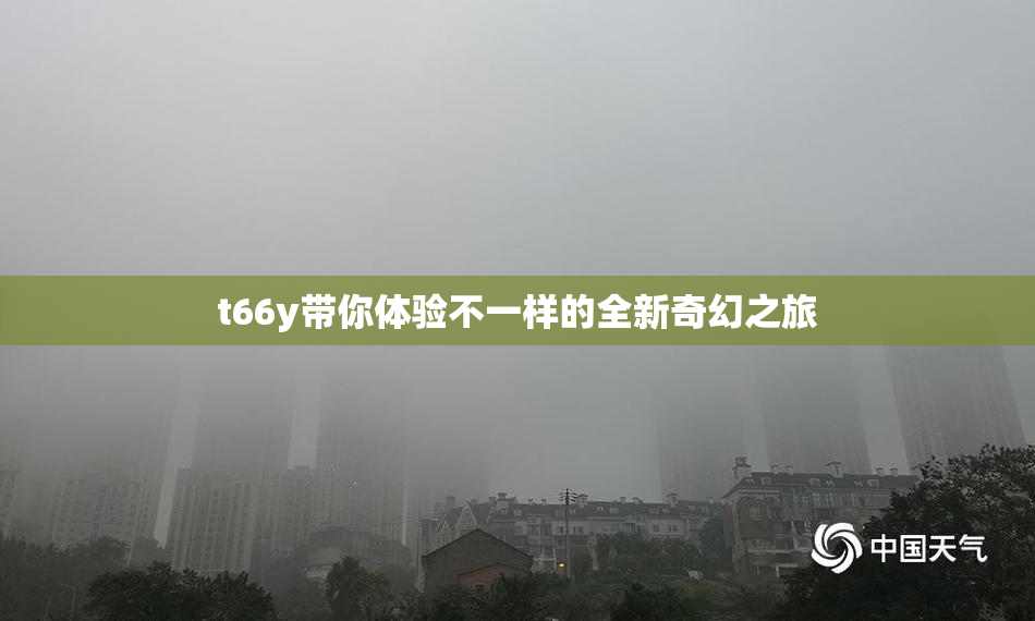 t66y带你体验不一样的全新奇幻之旅
