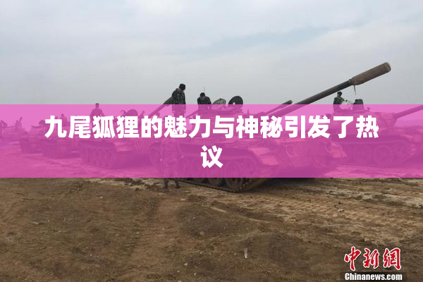 九尾狐狸的魅力与神秘引发了热议