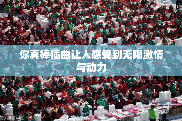 你真棒插曲让人感受到无限激情与动力