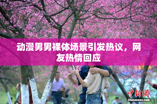 动漫男男裸体场景引发热议，网友热情回应