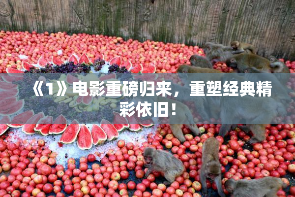 《1》电影重磅归来，重塑经典精彩依旧！