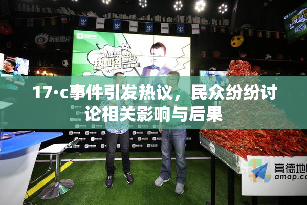 17·c事件引发热议，民众纷纷讨论相关影响与后果