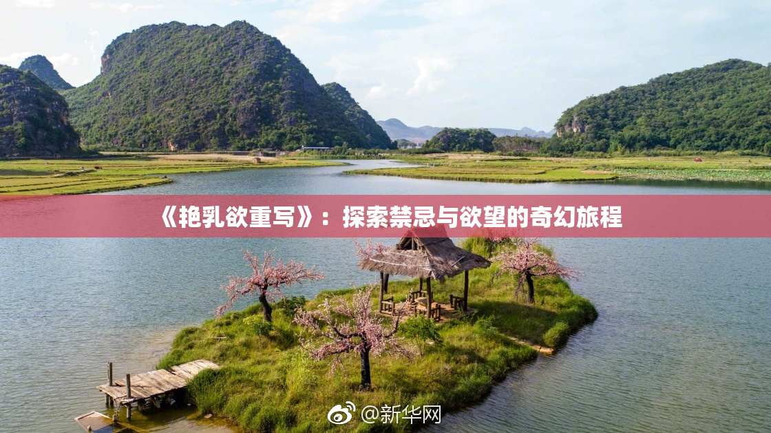 《艳乳欲重写》：探索禁忌与欲望的奇幻旅程