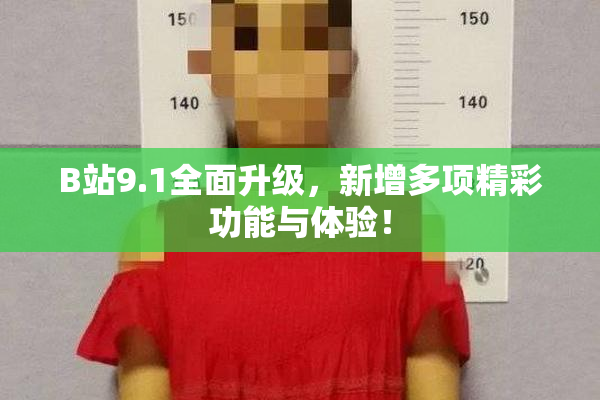 B站9.1全面升级，新增多项精彩功能与体验！