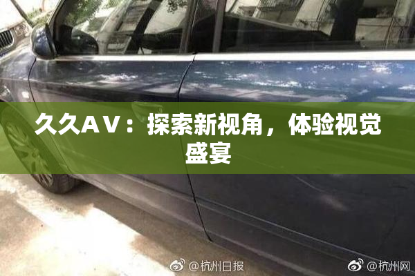 久久AⅤ：探索新视角，体验视觉盛宴