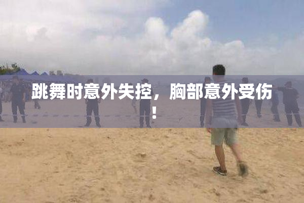 跳舞时意外失控，胸部意外受伤！