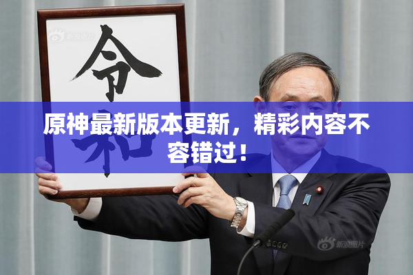 原神最新版本更新，精彩内容不容错过！
