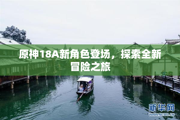 原神18A新角色登场，探索全新冒险之旅