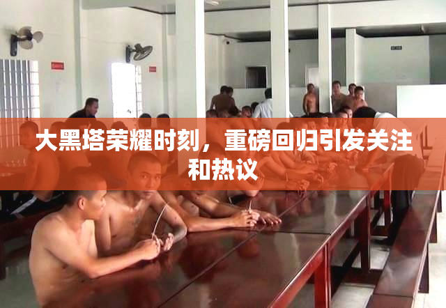 大黑塔荣耀时刻，重磅回归引发关注和热议