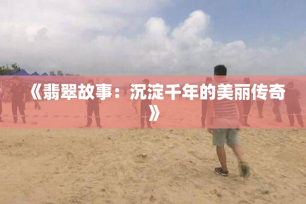 《翡翠故事：沉淀千年的美丽传奇》