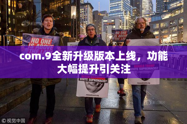 com.9全新升级版本上线，功能大幅提升引关注