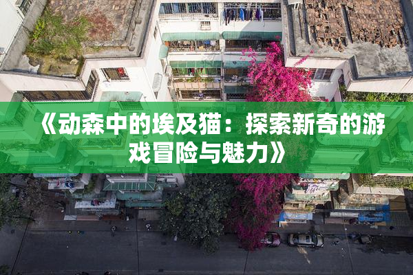 《动森中的埃及猫：探索新奇的游戏冒险与魅力》