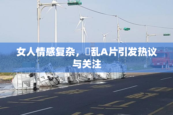 女人情感复杂，婬乱A片引发热议与关注