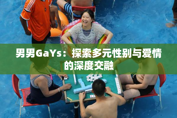 男男GaYs：探索多元性别与爱情的深度交融