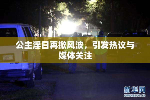 公主淫日再掀风波，引发热议与媒体关注