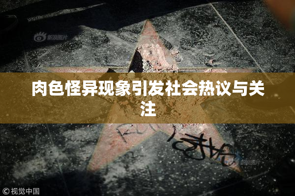 肉色怪异现象引发社会热议与关注