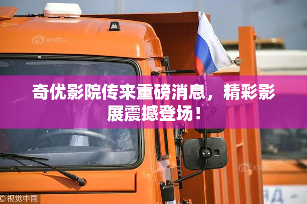 奇优影院传来重磅消息，精彩影展震撼登场！