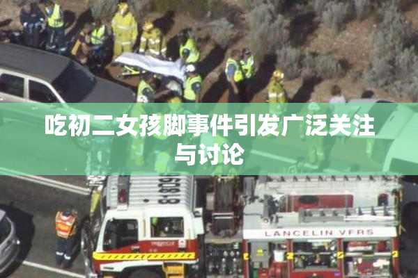吃初二女孩脚事件引发广泛关注与讨论