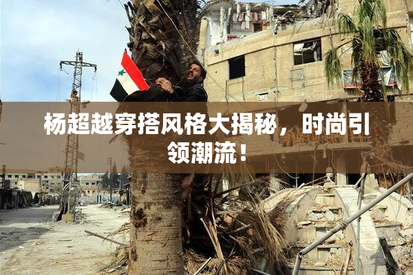 杨超越穿搭风格大揭秘，时尚引领潮流！