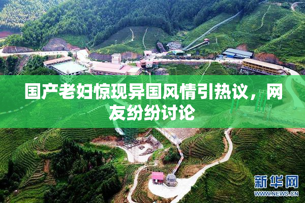 国产老妇惊现异国风情引热议，网友纷纷讨论