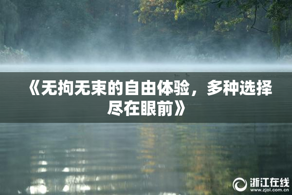 《无拘无束的自由体验，多种选择尽在眼前》