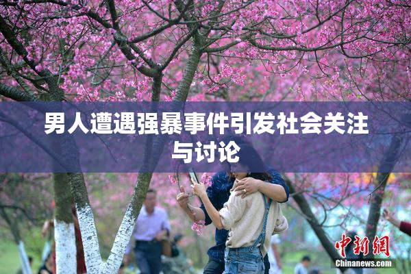 男人遭遇强暴事件引发社会关注与讨论