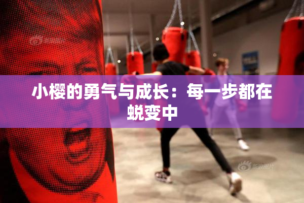 小樱的勇气与成长：每一步都在蜕变中