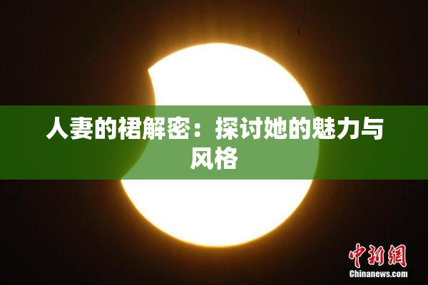 人妻的裙解密：探讨她的魅力与风格