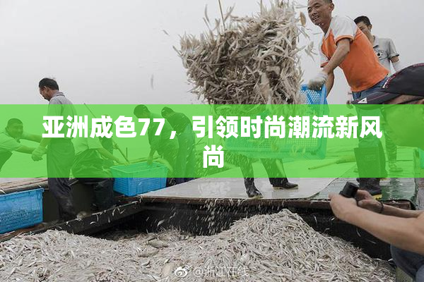 亚洲成色77，引领时尚潮流新风尚
