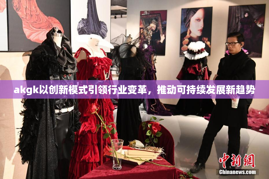 akgk以创新模式引领行业变革，推动可持续发展新趋势