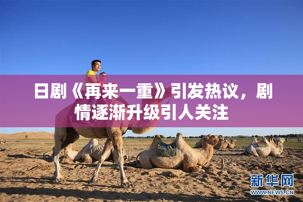 日剧《再来一重》引发热议，剧情逐渐升级引人关注