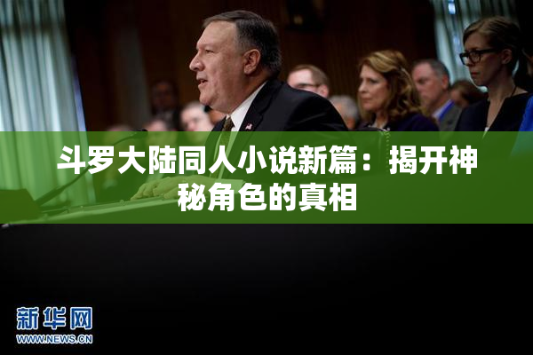 斗罗大陆同人小说新篇：揭开神秘角色的真相