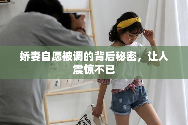 娇妻自愿被调的背后秘密，让人震惊不已