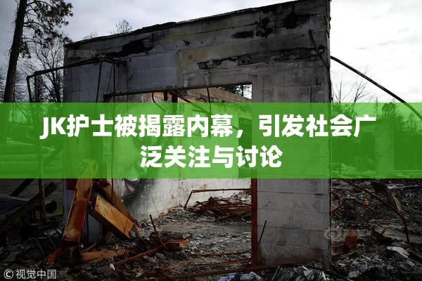 JK护士被揭露内幕，引发社会广泛关注与讨论