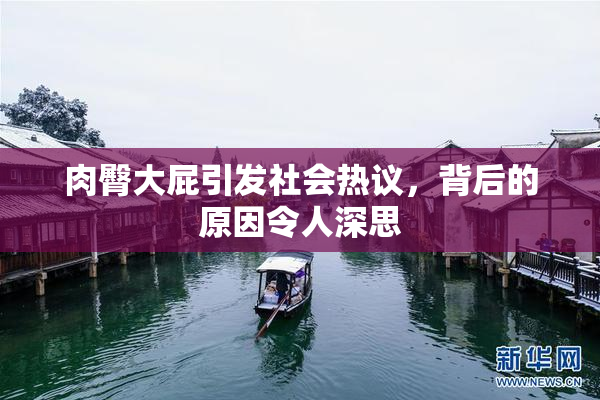 肉臀大屁引发社会热议，背后的原因令人深思