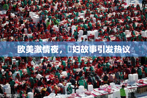 欧美激情夜，婬妇故事引发热议