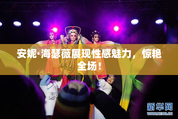 安妮·海瑟薇展现性感魅力，惊艳全场！