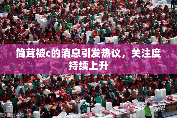 简茸被c的消息引发热议，关注度持续上升