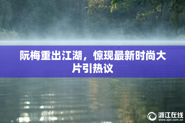 阮梅重出江湖，惊现最新时尚大片引热议