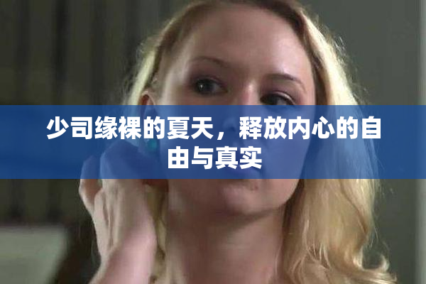 少司缘裸的夏天，释放内心的自由与真实