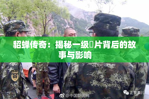 貂蝉传奇：揭秘一级婬片背后的故事与影响