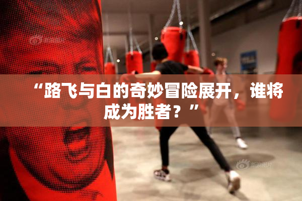 “路飞与白的奇妙冒险展开，谁将成为胜者？”